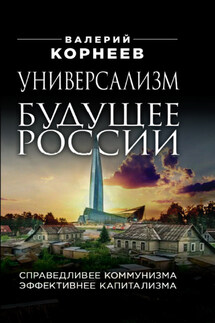 Универсализм – будущее России. Справедливее коммунизма, эффективнее капитализма