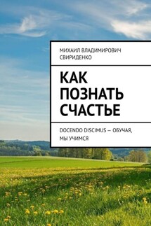 Как познать счастье. Docendo discimus – Обучая, мы учимся