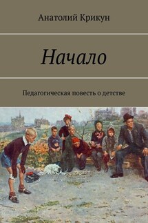 Начало. Педагогическая повесть о детстве