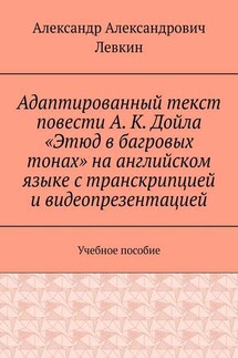 Адаптированный текст повести А. К. Дойла «Этюд в багровых тонах» на английском языке с транскрипцией и видеопрезентацией. Учебное пособие