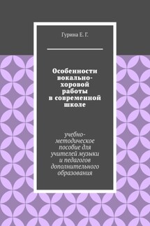 Особенности вокально-хоровой работы в современной школе. Учебно-методическое пособие для учителей музыки и педагогов дополнительного образования