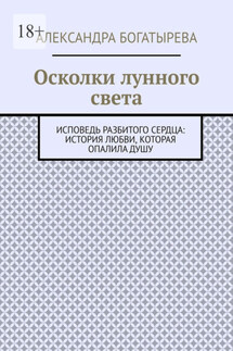 Осколки лунного света. Исповедь разбитого сердца: история любви, которая опалила душу