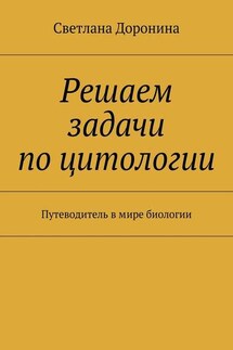 Решаем задачи по цитологии. Путеводитель в мире биологии