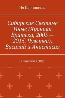 Сибирские Светлые Иные (Хроники Братска, 2005 – 2015. Чувства). Василий и Анастасия. Книга пятая (18+)