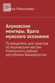 Ахуновские менгиры. Врата мужского осознания. Путеводитель для туристов по Ахуновским местам Учалинского района республики Башкортостан