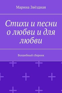 Стихи и песни о любви и для любви. Волшебный сборник