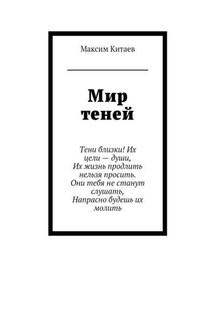 Мир теней. Тени близки! Их цели – души, Их жизнь продлить нельзя просить. Они тебя не станут слушать, Напрасно будешь их молить