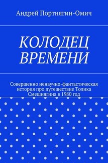 Колодец времени. Совершенно ненаучно-фантастическая история про путешествие Толика Смешнягина в 1980 год