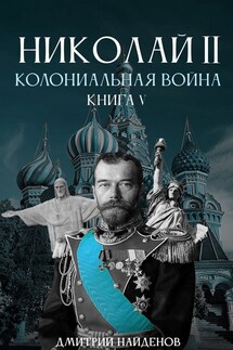 Николай Второй. Колониальная война. Книга пятая.