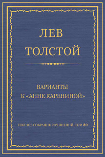 Полное собрание сочинений. Том 20. Варианты к «Анне Карениной»