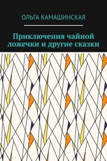 Приключения чайной ложечки и другие сказки