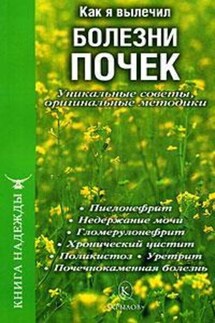 Как я вылечил болезни почек. Уникальные советы, оригинальные методики