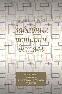 Забавные истории детям. Для детей дошкольного и младшего школьного возраста