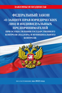 Федеральный закон «О защите прав юридических лиц и индивидуальных предпринимателей при осуществлении государственного контроля (надзора) и муниципального контроля» по состоянию на 2023 год