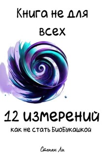 Книга не для всех. 12 измерений: Как не стать БиоБукашкой