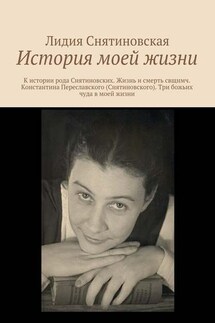 История моей жизни. К истории рода Снятиновских. Жизнь и смерть свщнмч. Константина Переславского (Снятиновского). Три божьих чуда в моей жизни