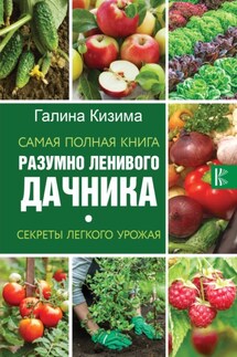 Самая полная книга разумно ленивого дачника. Секреты легкого урожая