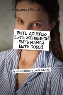 Быть дочерью, быть женщиной, быть мамой, быть собой. Автобиография в стиле коучинг