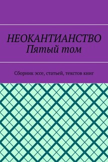 Неокантианство. Пятый том. Сборник эссе, статьей, текстов книг