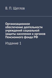 Организационное обеспечение деятельности учреждений социальной защиты населения и органов Пенсионного фонда РФ. Издание 1