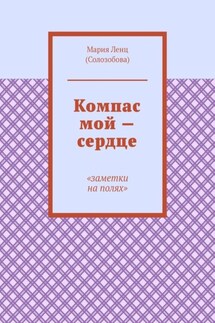 Компас мой – сердце. Заметки на полях