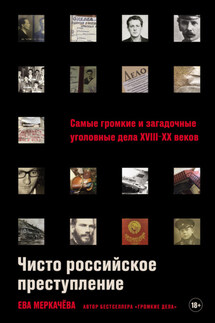 Чисто российское преступление: Самые громкие и загадочные уголовные дела XVIII–XX веков