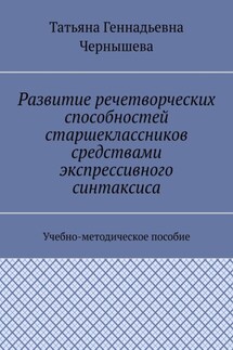 Развитие речетворческих способностей старшеклассников средствами экспрессивного синтаксиса. Учебно-методическое пособие