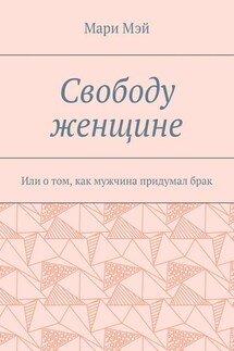 Свободу женщине. Или о том, как мужчина придумал брак