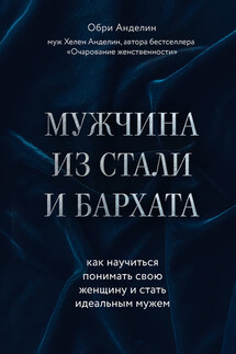 Мужчина из стали и бархата. Как научиться понимать свою женщину и стать идеальным мужем