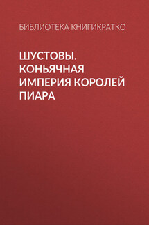 Шустовы. Коньячная империя королей пиара