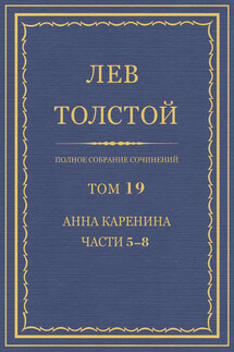 Полное собрание сочинений. Том 19. Анна Каренина. Части 5-8