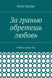 За гранью обретешь любовь. Любовь средь бед