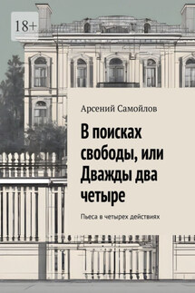 В поисках свободы, или Дважды два четыре. Пьеса в четырех действиях