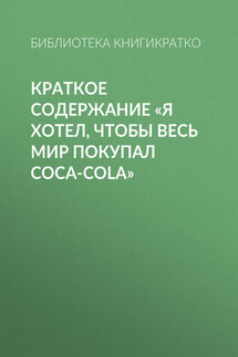 Краткое содержание «Я хотел, чтобы весь мир покупал Coca-Cola»