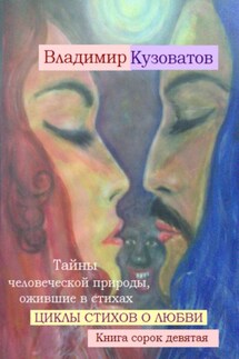 Тайны человеческой природы, ожившие в стихах. Циклы стихов о любви. Книга сорок девятая