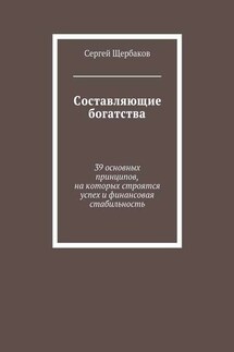 Составляющие богатства. 39 основных принципов, на которых строятся успех и финансовая стабильность