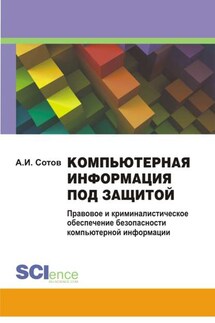 Компьютерная информация под защитой. Правовое и криминалистическое обеспечение безопасности компьютерной информации. Монография