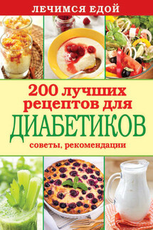 Лечимся едой. 200 лучших рецептов для диабетиков. Советы, рекомендации