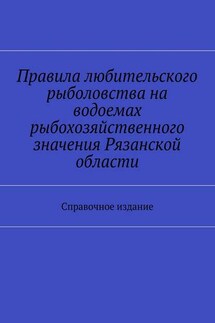 Правила любительского рыболовства на водоемах рыбохозяйственного значения Рязанской области. Справочное издание