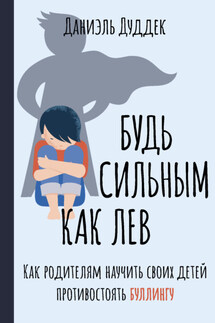 Будь сильным как лев. Как родителям научить своих детей противостоять буллингу