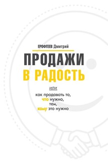 Продажи в радость. Или как продавать то, что нужно, тем, кому это нужно