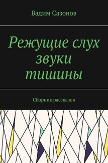 Режущие слух звуки тишины. Сборник рассказов