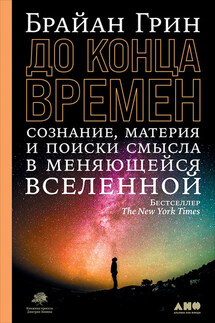 До конца времен. Сознание, материя и поиск смысла в меняющейся Вселенной