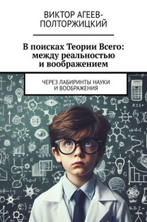 В поисках Теории Всего: между реальностью и воображением. Через лабиринты науки и воображения