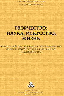 Творчество: наука, искусство, жизнь. Материалы Всероссийской научной конференции, посвященной 95-летию со дня рождения Я. А. Пономарева, ИП РАН, 24-25 сентября 2015 г.