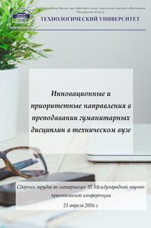 Инновационные и приоритетные направления в преподавании гуманитарных дисциплин в техническом вузе. Сборник трудов по материалам III Международной научно-практической конференции 21 апреля 2016 г.