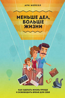 Меньше дел, больше жизни. Как сделать жизнь проще и освободить время для себя