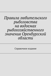 Правила любительского рыболовства на водоемах рыбохозяйственного значения Оренбургской области. Справочное издание