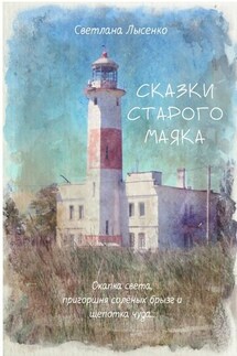 Сказки Старого Маяка. Охапка света, пригоршня солёных брызг и щепотка чуда…