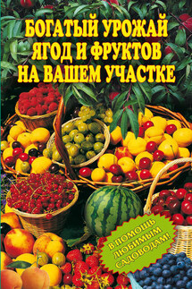 Богатый урожай ягод и фруктов на вашем участке. В помощь любимым садоводам!